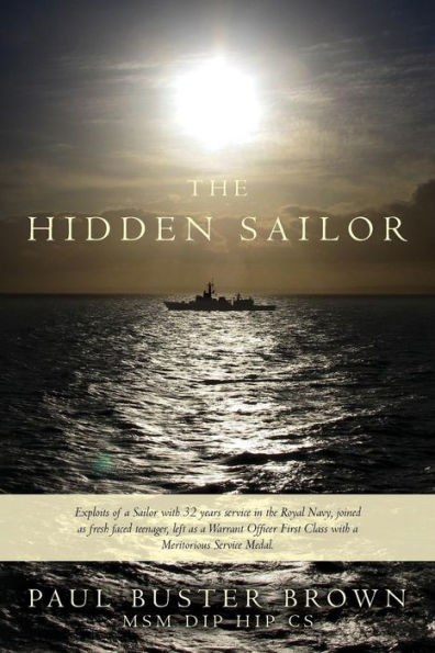 The Hidden Sailor: Exploits of a Sailor with 32 years service in the Royal Navy, joined as fresh faced teenager, left as a Warrant Officer First Class with a Meritorious Service Medal.