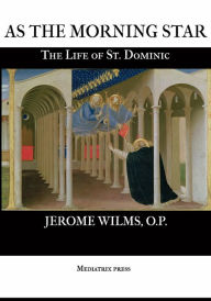 Title: As the Morning Star: The Life of St. Dominic, Author: Jerome Wilms O P