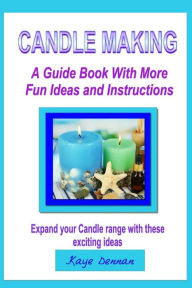 Title: Candle Making: A Guide Book with More Fun Ideas and Instructions, Author: Kaye Dennan