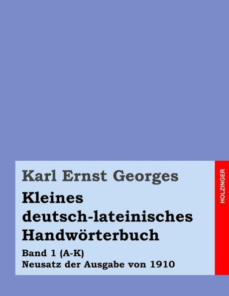Kleines deutsch-lateinisches Handwörterbuch: Band 1 (A-K) Neusatz der Ausgabe von 1910