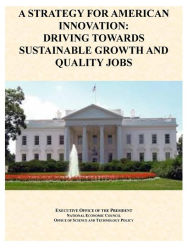 Title: A Strategy For American Innovation: Driving Towards Sustainable Growth And Quality Jobs, Author: Executive Office of the President