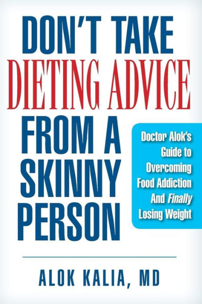 Don't take dieting advice from a skinny person: Doctor Alok's guide to overcoming food addiction and finally losing weight