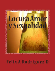 Title: Locura Amor y Sexualidad: Mezcla Peligrosa, Author: Felix a Rodriguez D
