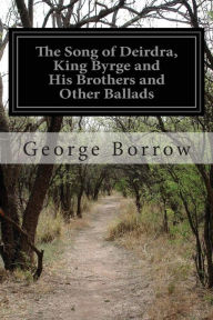 Title: The Song of Deirdra, King Byrge and His Brothers and Other Ballads, Author: George Borrow