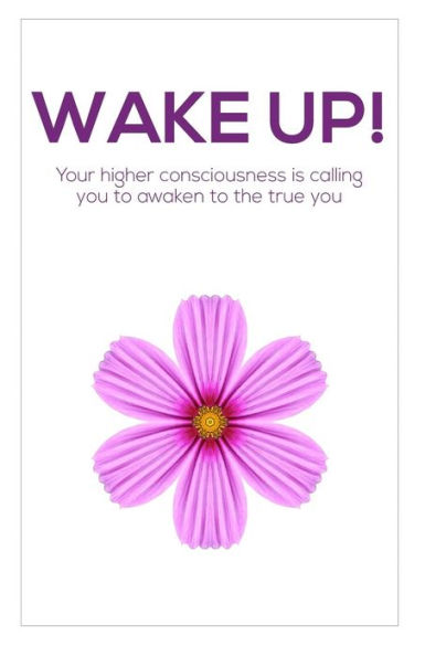 Wake Up!: Your higher consciousness is calling you to awaken to the true you