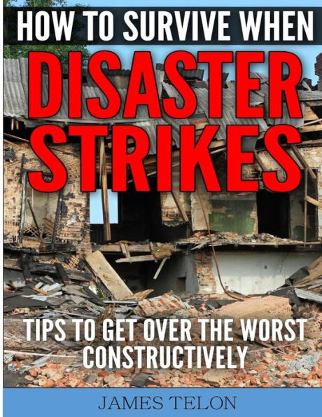 How To Survive When Disaster Strikes: Tips Get Over the Worst Constructively