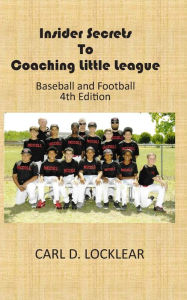 Title: Insider Secrets to Coaching Little League: Baseball and Football, Author: Carl Locklear