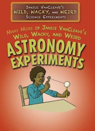 Title: Many More of Janice VanCleave's Wild, Wacky, and Weird Astronomy Experiments, Author: Janice VanCleave