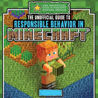 The Unofficial Guide to Responsible Behavior in Minecraft®