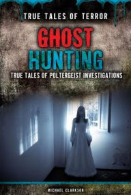 Title: Ghost Hunting: True Tales of Poltergeist Investigations, Author: Michael Clarkson