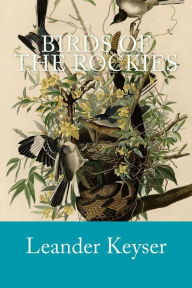 Title: Birds of the Rockies, Author: Leander S Keyser
