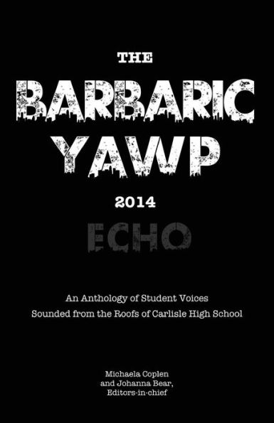 The Barbaric YAWP 2014: Echo: An Anthology of Student Voices Sounded from the Roofs of Carlisle High School