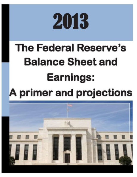 2013: Federal Reserve's Balance Sheet and Earnings - A Primer and Projections