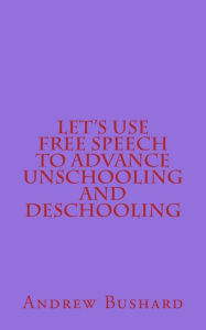 Title: Let's Use Free Speech to Advance Unschooling and Deschooling, Author: Andrew Bushard
