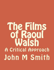 Title: The Films of Raoul Walsh: A Critical Approach, Author: John M Smith