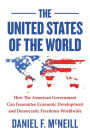 The United States Of The World: How the American government can guarantee economic development and democratic freedoms worldwide.