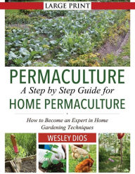 Title: Permaculture: A Step by Step Guide For Home Permaculture: How to Become an Expert in Home Gardening Techniques, Author: Wesley Dios