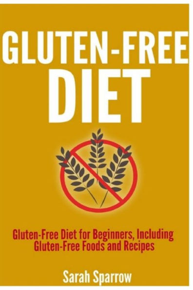 Gluten Free Diet: Gluten Free Diet for Beginners, Including Gluten-Free Foods and Recipes