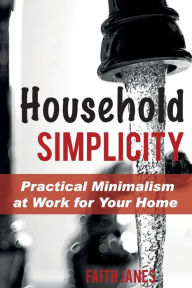 Title: Household Simplicity: Practical Minimalism at Work for Your Home, Author: Faith Janes
