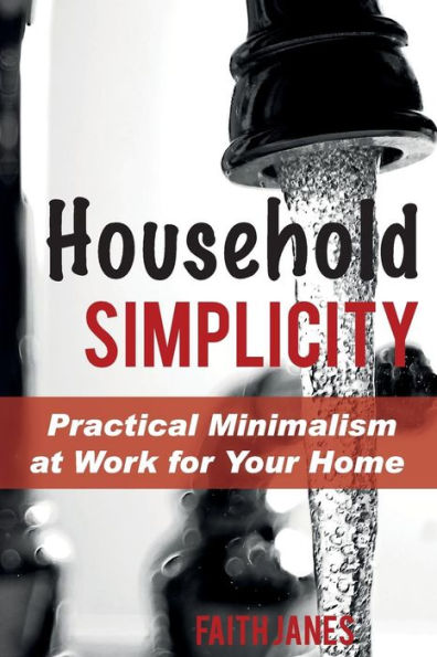 Household Simplicity: Practical Minimalism at Work for Your Home