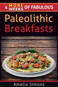 Title: 4 MORE Weeks of Fabulous Paleolithic Breakfasts, Author: Amelia Simons