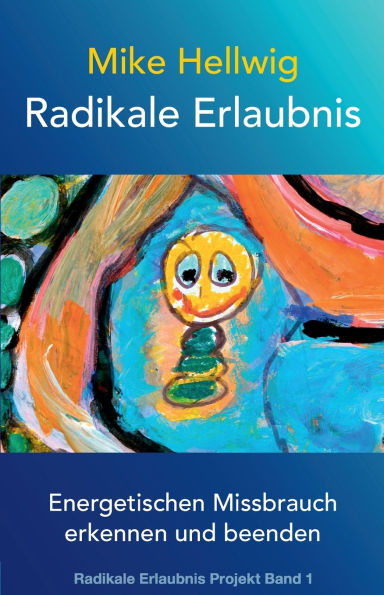 Radikale Erlaubnis: Energetischen Missbrauch erkennen und beenden (Radikale Erlaubnis Projekt Band 1)