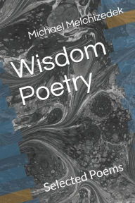 Title: Wisdom Poetry: Selected Poems by Michael Melchizedek Wounded Wolf, Author: Michael Melchizedek Wounded Wolf
