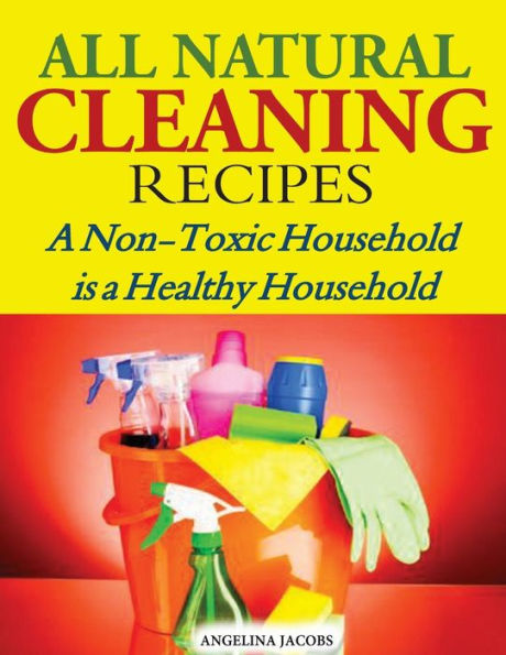 All Natural Cleaning Recipes: a Non-Toxic Household is Healthy