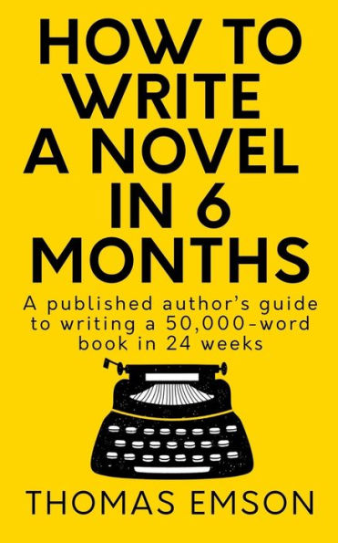 How To Write A Novel In 6 Months: A published author's guide to writing a 50,000-word book in 24 weeks