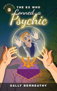 Title: The Ex Who Conned a Psychic: Book 3, Charley's Ghost, Author: Sally Berneathy