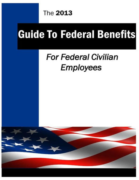 The 2013 Guide to Federal Benefits: Federal Civilian Employees