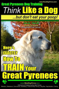 Title: Great Pyrenees Dog Training Think Like a Dog - But Don't Eat Your Poop!: 'Paws On Paws Off' - Great Pyrenees - Breed Expert Dog Training, Author: Paul Allen Pearce