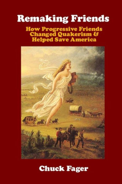 Remaking Friends: How Progressive Friends Changed Quakerism & Helped Save America