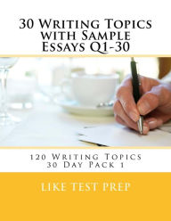 Title: 30 Writing Topics with Sample Essays Q1-30: 120 Writing Topics 30 Day Pack 1, Author: Like Test Prep