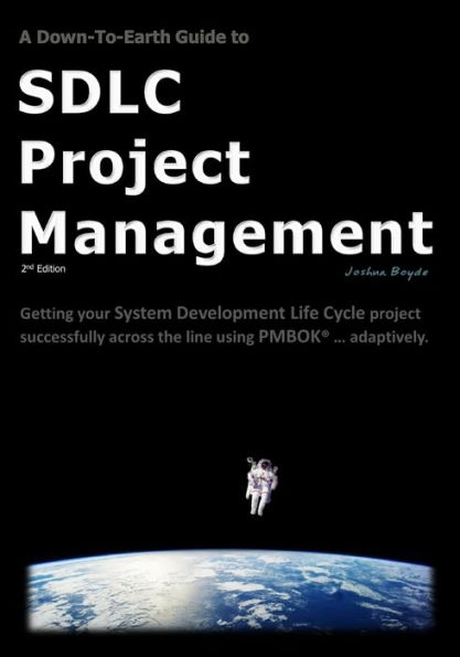 A Down-To-Earth Guide To SDLC Project Management: Getting your system / software development life cycle project successfully across the line using PMBOK adaptively.