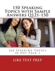 Title: 150 Speaking Topics with Sample Answers Q121-150: 240 Speaking Topics 30 Day Pack 1, Author: Like Test Prep