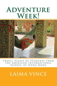 Title: Adventure Week!: Travel Essays by Students from the American International School of Hong Kong, Author: Laima Vince