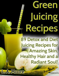 Title: Green Juicing Recipes: Detox and Diet Juicing Recipes for Amazing Skin, Healthy Hair and a Radiant Soul!, Author: L a Moore