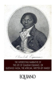 Title: The Interesting Narrative of the Life of Olaudah Equiano, or Gustavus Vassa, the African. Written by Himself, Author: Olaudah Equiano