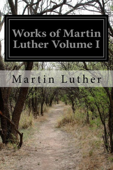 Works of Martin Luther Volume I: With Introductions and Notes