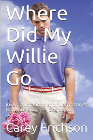 Title: Where Did My Willie Go: Hilarious jokes, great quotations and funny stories. Not your average joke book, Author: Carey Erichson