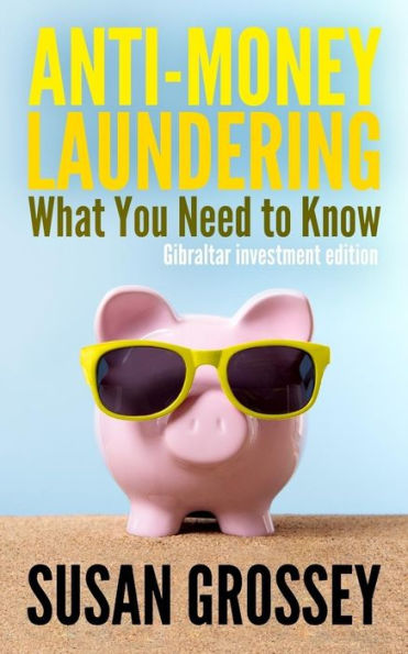 Anti-Money Laundering: What You Need to Know (Gibraltar investment edition): A concise guide to anti-money laundering and countering the financing of terrorism (AML/CFT) for those working in the Gibraltar investment sector