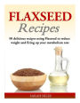 Flaxseed Recipes: 50 delicious recipes using Flaxseed to reduce weight and firing up your metabolism rate