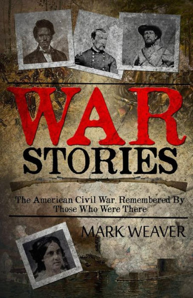 War Stories: The American Civil War, Remembered By Those Who Were There