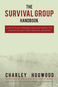 Title: The Survival Group Handbook: How to Plan, Organize and Lead People For a Short or Long Term Survival Situation, Author: Charley Hogwood