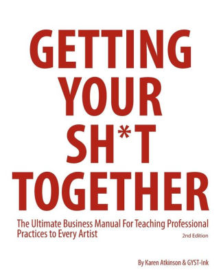 Getting Your Sht Together The Ultimate Business Manual For Teaching Professional  Practices to Every Artist