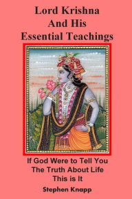 Title: Lord Krishna and His Essential Teachings: If God Were to Tell You the Truth About Life, This is It, Author: Stephen Knapp