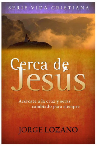 Cerca de Jesús: Acércate a la cruz y serás cambiado para siempre