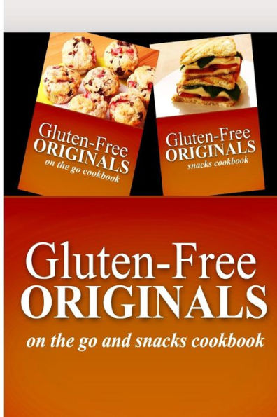 Gluten-Free Originals - On The Go and Snacks Cookbook: Practical and Delicious Gluten-Free, Grain Free, Dairy Free Recipes