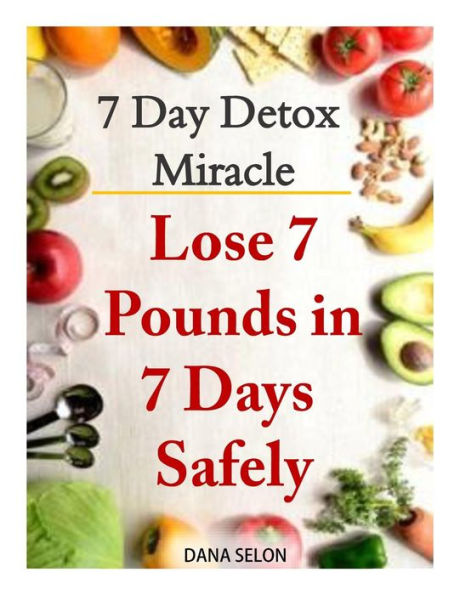 7 Day Detox Miracle: Lose Pounds Days Safely: Purifying Your Body with the Miracle of